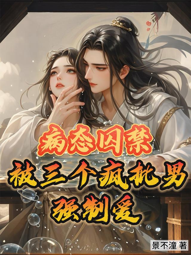 病态囚禁：被三个疯批男强制爱
