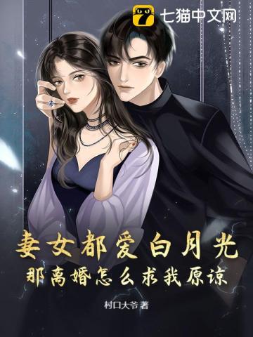 妻女都爱白月光，那离婚怎么求我原谅？