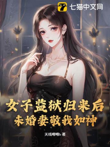 女子监狱归来后，未婚妻敬我如神
