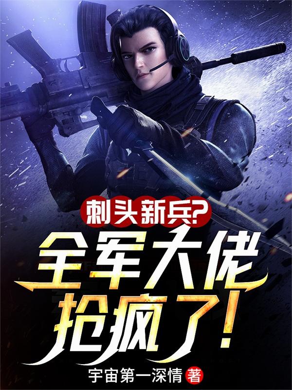 刺头新兵？全军大佬抢疯了！