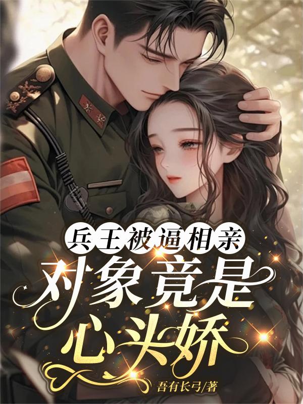 兵王被逼相亲，对象竟是心头娇