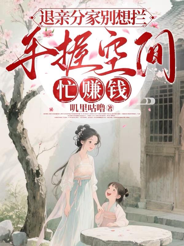 退亲分家别想拦，手握空间忙赚钱