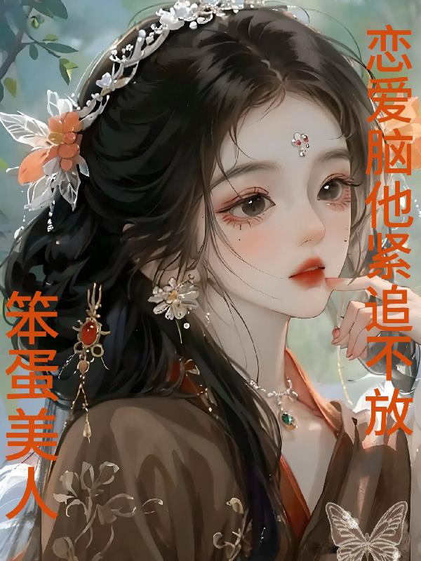 笨蛋美人，恋爱脑他紧追不放