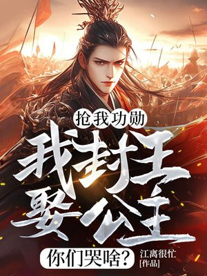 抢我功勋，我封王娶公主你们哭啥？