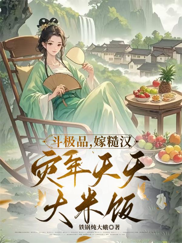 斗极品，嫁糙汉，灾年天天大米饭