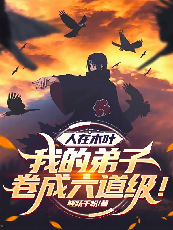 人在木叶：我的弟子卷成六道级！