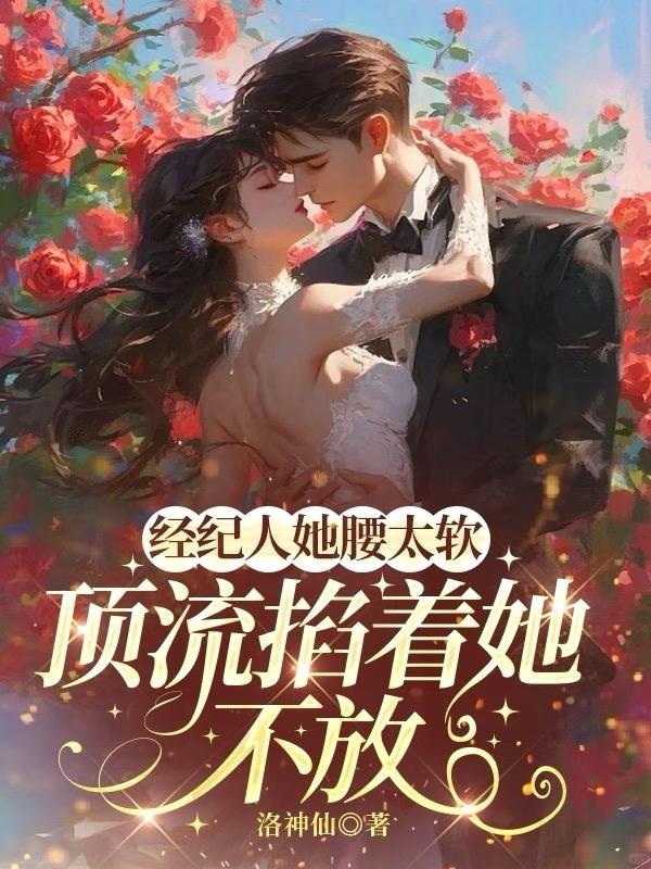 经纪人她腰太软，顶流掐着她不放