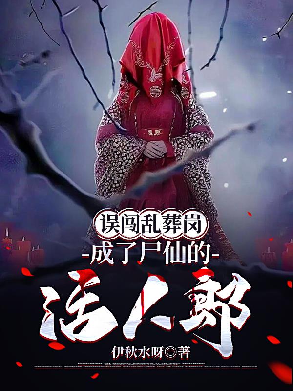 误闯乱葬岗，成了尸仙的活人郎