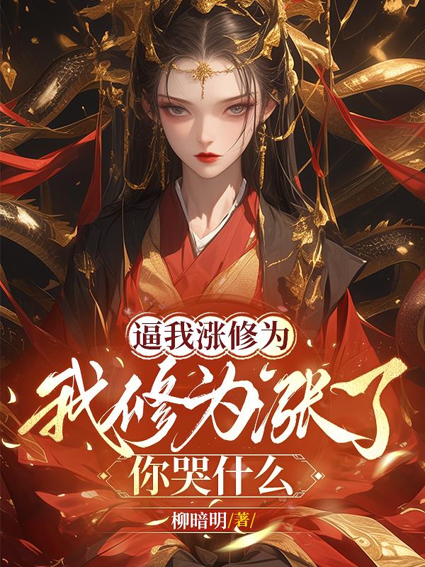 逼我涨修为，我修为涨了你哭什么