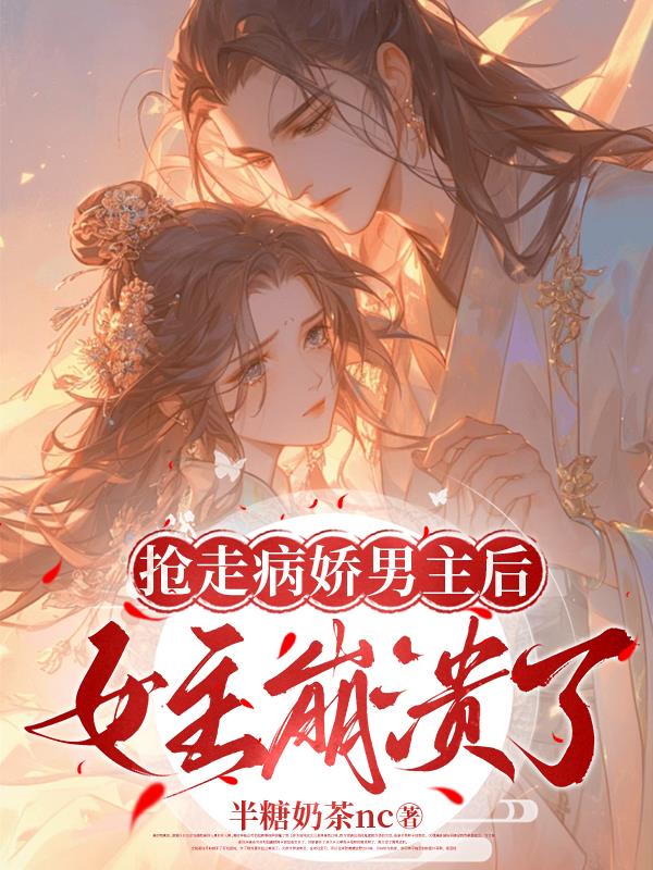 抢走病娇男主后，女主崩溃了