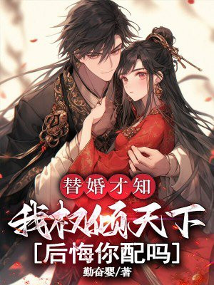 替婚才知我权倾天下，后悔你配吗
