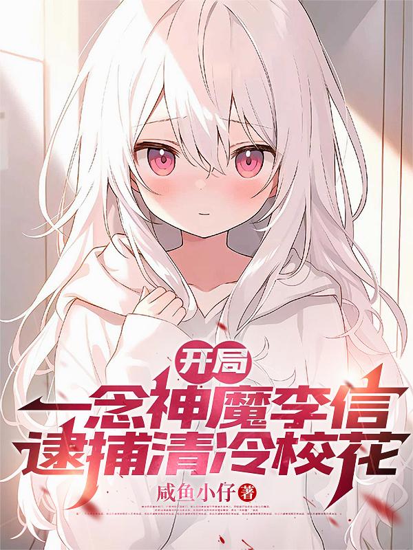 开局一念神魔李信，逮捕清理校花