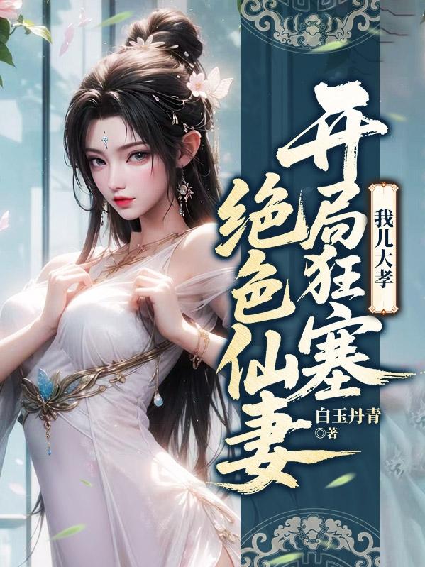 我儿大孝：开局狂塞绝色仙妻
