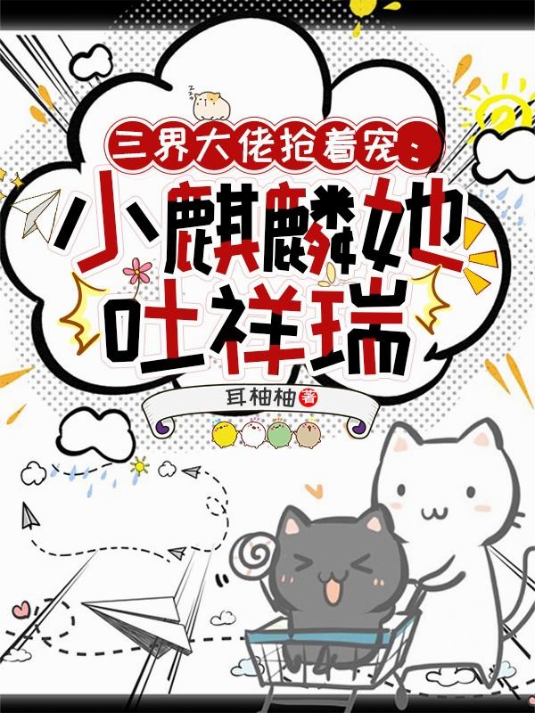 三界大佬抢着宠：小麒麟她吐祥瑞