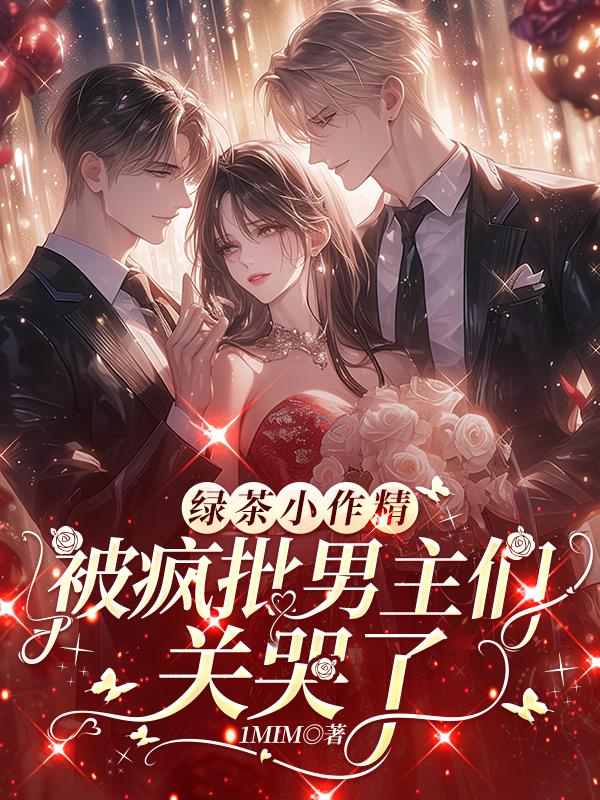 绿茶小作精，被疯批男主们关哭了
