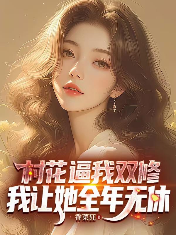 村花逼我双修，我让她全年无休