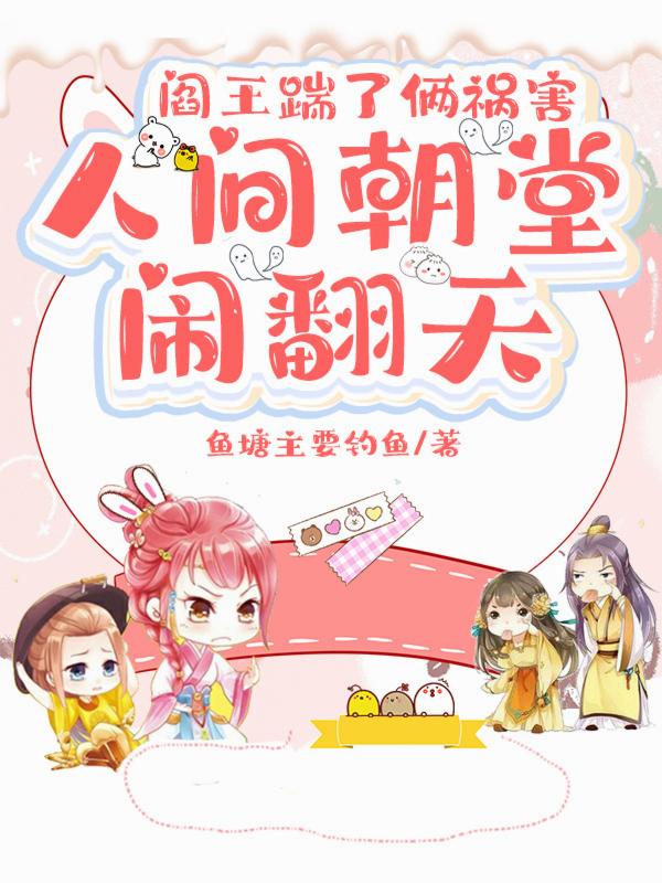 阎王踹了俩祸害，人间朝堂闹翻天