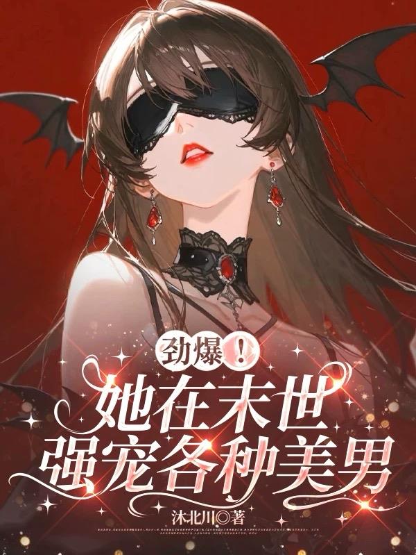 劲爆！她在末世强宠各种美男