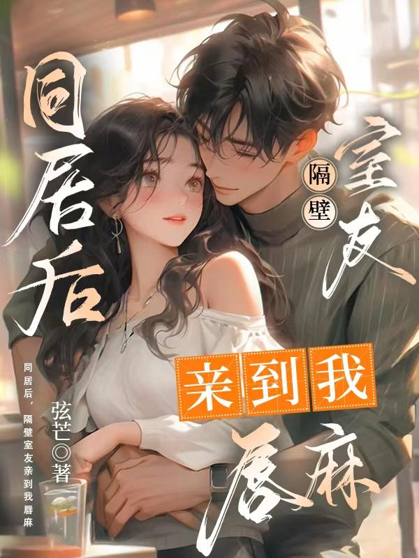 同居后，隔壁室友亲到我唇麻
