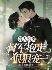 美人别哭，督军抱走狠狠宠